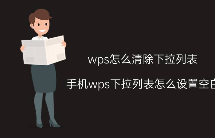 wps怎么清除下拉列表 手机wps下拉列表怎么设置空白？